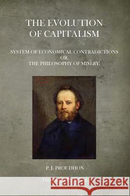 The Evolution Of Capitalism: System Of Economical Contradictions Or, The Philosophy Of Misery. Proudhon, P. J. 9781503082069 Createspace - książka