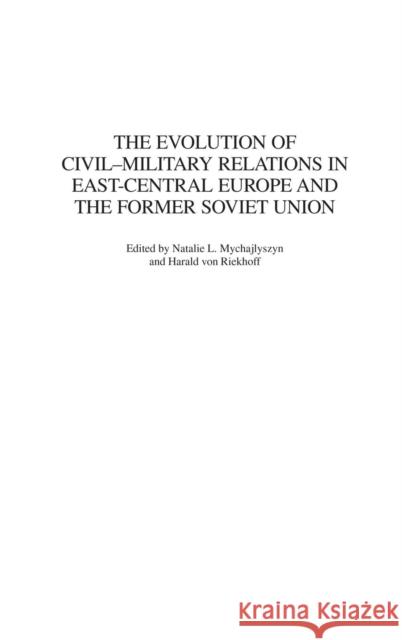 The Evolution of Civil-Military Relations in East-Central Europe and the Former Soviet Union Natalie L. Mychajlyszyn Harald Vo 9780313315626 Praeger Publishers - książka