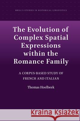 The Evolution of Complex Spatial Expressions within the Romance Family: A Corpus-Based Study of French and Italian Thomas Hoelbeek 9789004314573 Brill - książka