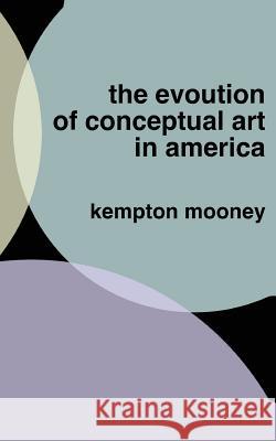 The Evolution of Conceptual Art in America Kempton Mooney 9781491256688 Createspace - książka