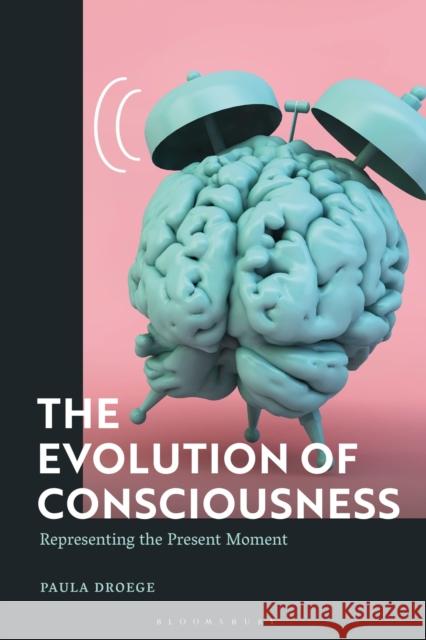 The Evolution of Consciousness: Representing the Present Moment Droege, Paula 9781350278080 Bloomsbury Publishing PLC - książka