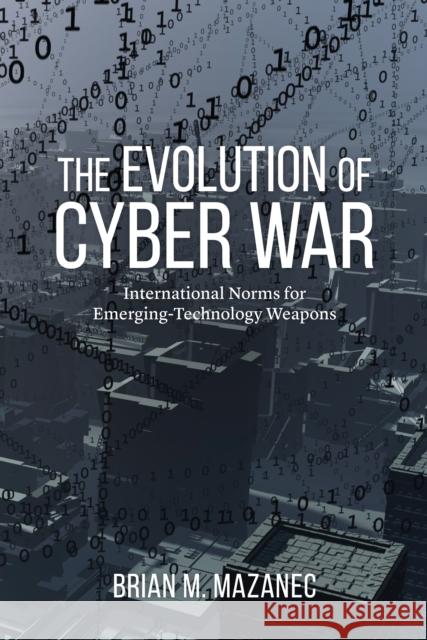 The Evolution of Cyber War: International Norms for Emerging-Technology Weapons Brian Mazanec 9781612347639 Potomac Books - książka