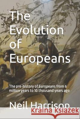 The Evolution of Europeans: The pre-history of Europeans from 6 million years ago to 10 thousand years ago Neil Harrison 9781699374245 Independently Published - książka