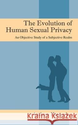 The Evolution of Human Sexual Privacy: An Objective Study of a Subjective Realm Andrew Haywein 9781478731740 Outskirts Press - książka