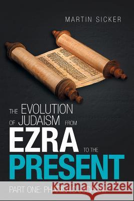 The Evolution of Judaism from Ezra to the Present: Part One: Pharisaic Judaism Martin Sicker 9781796017243 Xlibris Us - książka