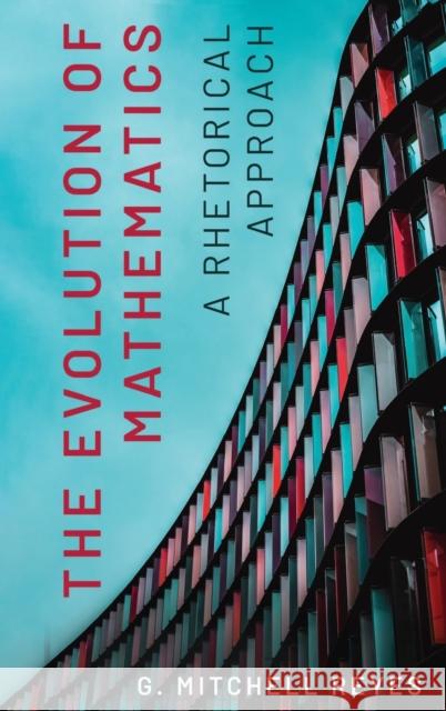 The Evolution of Mathematics: A Rhetorical Approach G. Mitchell Reyes 9780271094014 Penn State University Press - książka