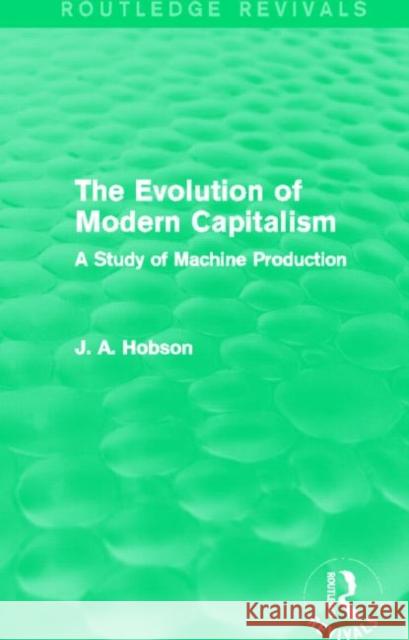 The Evolution of Modern Capitalism (Routledge Revivals): A Study of Machine Production Hobson, J. A. 9780415814287 Routledge - książka