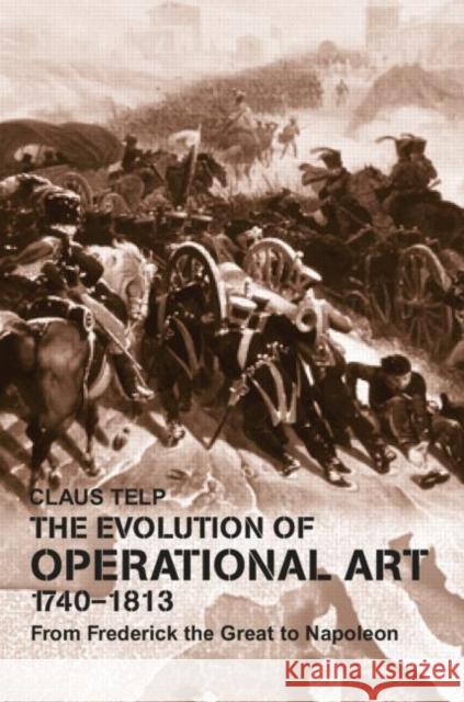 The Evolution of Operational Art, 1740-1813 : From Frederick the Great to Napoleon Claus Telp 9780415649216 Routledge - książka