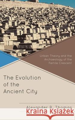 The Evolution of the Ancient City: Urban Theory and the Archaeology of the Fertile Crescent Thomas, Alexander R. 9780739138694 Rowman & Littlefield Publishers - książka