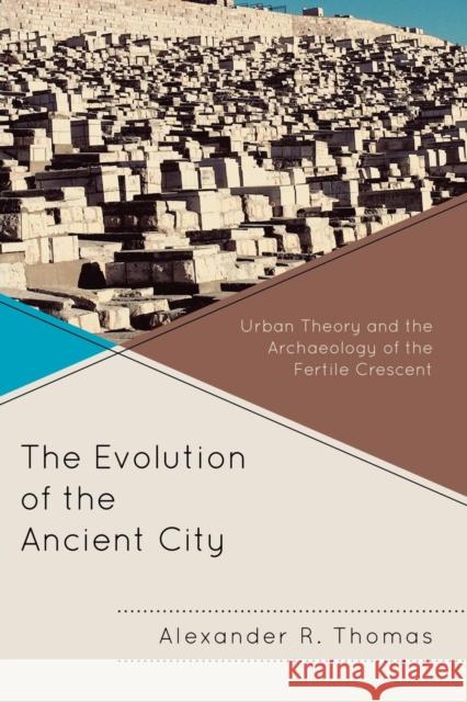 The Evolution of the Ancient City: Urban Theory and the Archaeology of the Fertile Crescent Thomas, Alexander R. 9780739138700  - książka
