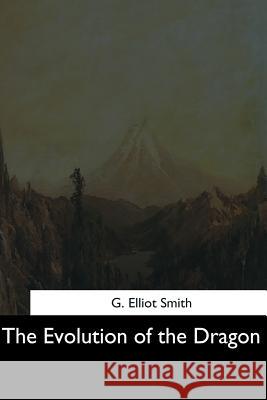 The Evolution of the Dragon G. Elliot Smith 9781544704050 Createspace Independent Publishing Platform - książka
