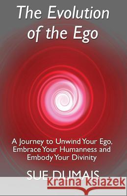 The Evolution of the Ego: A Journey to Unwind Your Ego, Embrace Your Humanness and Embody Your Divinity Sue Dumais 9780995813069 Heart Led Living Publishing - książka