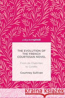 The Evolution of the French Courtesan Novel: From de Chabrillan to Colette Sullivan, Courtney 9781137597083 Palgrave MacMillan - książka