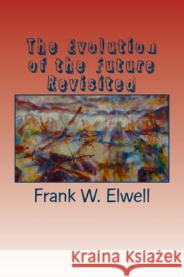 The Evolution of the Future Revisited Frank W. Elwell 9781514840672 Createspace - książka