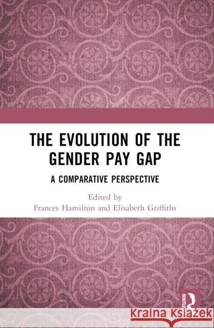The Evolution of the Gender Pay Gap: A Comparative Perspective Frances Hamilton Elisabeth Griffiths 9781032368290 Routledge - książka