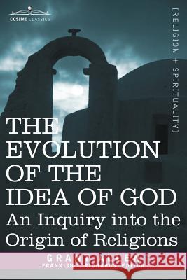 The Evolution of the Idea of God: An Inquiry Into the Origin of Religions Grant Allen, Franklin T Richards 9781602063860 Cosimo Classics - książka