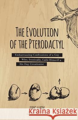 The Evolution of the Pterodactyl: Embarrassing Confessions of a Guy Who, Ironically, Calls Himself a Six-Day Creationist Eric Ludy 9781943592098 Ellerslie Press - książka