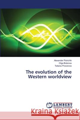 The evolution of the Western worldview Pishchik, Alexander; Bobrova, Olga; Provorova, Tatiana 9783330035997 LAP Lambert Academic Publishing - książka
