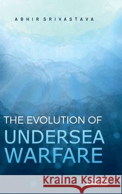 The Evolution of Undersea Warfare Abhir Srivastava 9789360093754 How Academics - książka