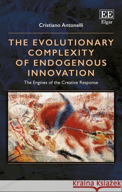 The Evolutionary Complexity of Endogenous Innovation: The Engines of the Creative Response Cristiano Antonelli   9781788113786 Edward Elgar Publishing Ltd - książka