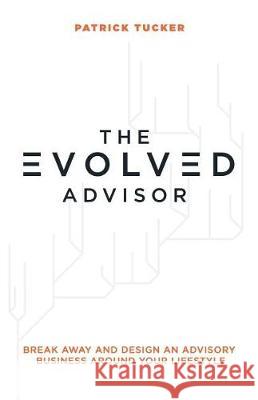The Evolved Advisor: Break Away and Design an Advisory Business Around Your Lifestyle Patrick Tucker 9781945255991 Throne Publishing Group - książka