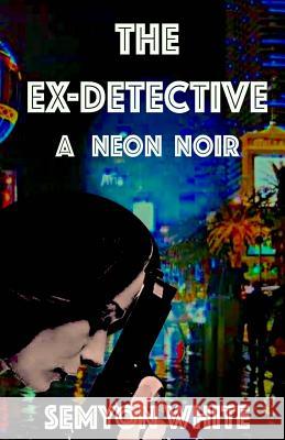 The Ex-Detective: A Neon Noir Semyon White 9781536999266 Createspace Independent Publishing Platform - książka