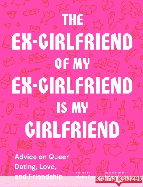 The Ex-Girlfriend of My Ex-Girlfriend Is My Girlfriend: Advice on Queer Dating, Love, and Friendship Maddy Court 9781797201825 Chronicle Books - książka
