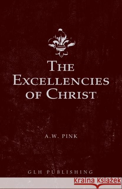 The Excellencies of Christ Arthur W. Pink 9781648630286 Glh Publishing - książka