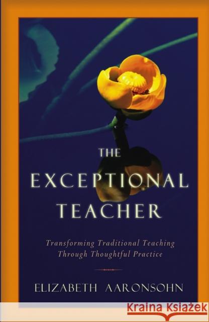 The Exceptional Teacher: Transforming Traditional Teaching Through Thoughtful Practice Aaronsohn, Elizabeth 9780787965761 Jossey-Bass - książka