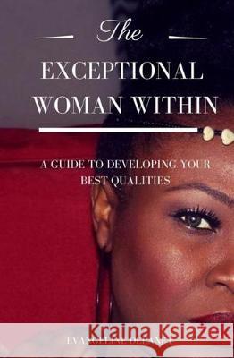 The Exceptional Woman Within: A Guide To Developing Your Best Qualities Delaney, Evangeline 9781542960151 Createspace Independent Publishing Platform - książka
