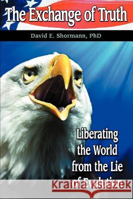 The Exchange of Truth: Liberating the World from the Lie of Evolution Shormann, David E. 9780595421770 iUniverse - książka