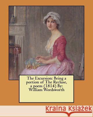 The Excursion: Being a portion of The Recluse, a poem (1814) By: William Wordsworth Wordsworth, William 9781546531524 Createspace Independent Publishing Platform - książka