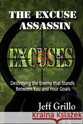 The Excuse Assassin: Destroying the Enemy that Stands Between You and Your Goals Grillo, Jeff 9781515274179 Createspace - książka