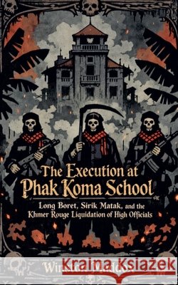 The Execution at Phak Koma School: Long Boret, Sirik Matak, and the Khmer Rouge Liquidation of High Officials Maddox, Winston 9798235891562 Winston Maddox Publishing - książka