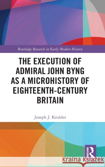 The Execution of Admiral John Byng as a Microhistory of Eighteenth-Century Britain Joseph J. Krulder 9780367767556 Routledge - książka