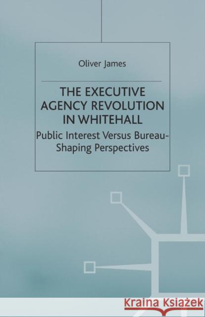 The Executive Agency Revolution in Whitehall: Public Interest Versus Bureau-Shaping Perspectives James, O. 9781349432950 Palgrave Macmillan - książka