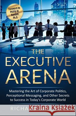 The Executive Arena: Mastering the Art of Corporate Politics, Perceptional Messaging, and Other Secrets to Success in Today's Corporate Wor Richard Spector 9781790616596 Independently Published - książka