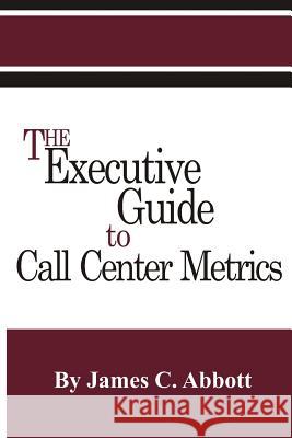 The Executive Guide to Call Center Metrics James C. Abbott 9781887355087 Robert Houston Smith Publishers - książka