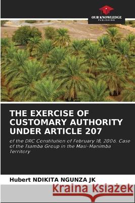 THE EXERCISE OF CUSTOMARY AUTHORITY UNDER ARTICLE 207 Ndikita Ngunza JK, Hubert 9786208940041 Our Knowledge Publishing - książka