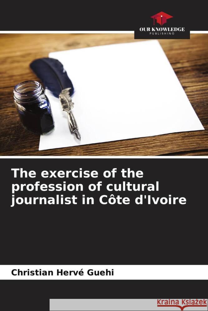 The exercise of the profession of cultural journalist in Côte d'Ivoire Guehi, Christian Hervé 9786204420431 Our Knowledge Publishing - książka