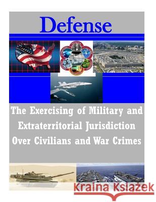The Exercising of Military and Extraterritorial Jurisdiction Over Civilians and War Crimes Judge Advocate Generals School           Penny Hill Press Inc 9781522888024 Createspace Independent Publishing Platform - książka