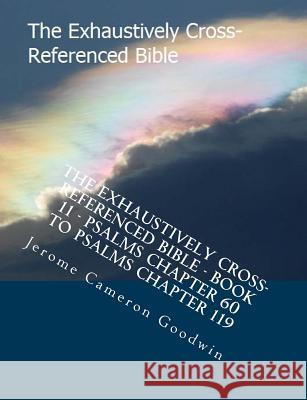 The Exhaustively Cross-Referenced Bible - Book 11 - Psalms Chapter 60 To Psalms Chapter 119: The Exhaustively Cross-Referenced Bible Series Goodwin, Jerome Cameron 9781500497781 Createspace - książka