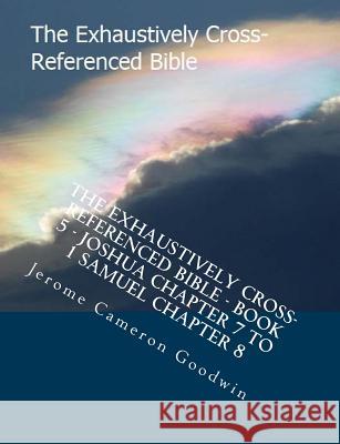 The Exhaustively Cross-Referenced Bible - Book 5 - Joshua Chapter 7 To 1 Samuel Chapter 8: The Exhaustively Cross-Referenced Bible Series Goodwin, Jerome Cameron 9781500496906 Createspace - książka