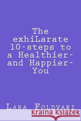 The exhiLarate 10-steps to a Healthier and Happier You Foldvari, Lara 9781490565439 Createspace - książka