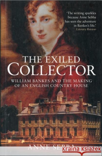 The Exiled Collector: William Bankes and the Making of an English Country House Anne Sebba 9781904349679 The Dovecote Press - książka