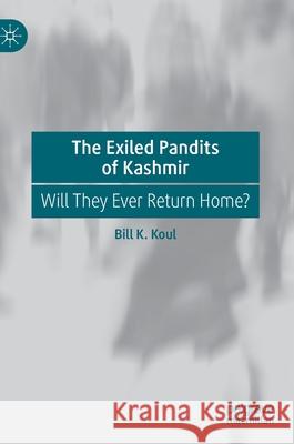 The Exiled Pandits of Kashmir: Will They Ever Return Home? Koul, Bill K. 9789811565366 Palgrave MacMillan - książka