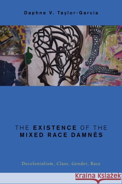 The Existence of the Mixed Race Damnés: Decolonialism, Class, Gender, Race Taylor-Garcia, Daphne V. 9781786614568 Rowman & Littlefield International - książka