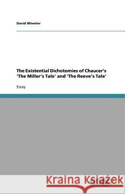 The Existential Dichotomies of Chaucer's 'The Miller's Tale' and 'The Reeve's Tale' David Wheeler 9783640957248 Grin Verlag - książka