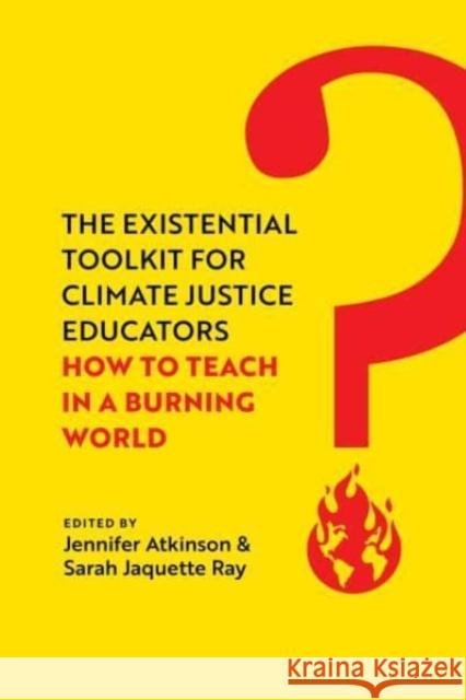 The Existential Toolkit for Climate Justice Educators: How to Teach in a Burning World Sarah Jaquette Ray 9780520397118 University of California Press - książka