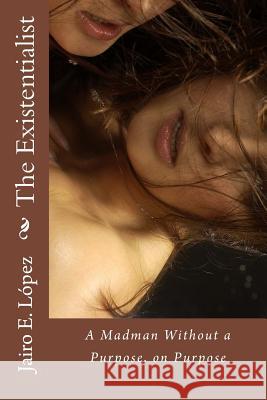 The Existentialist: A Madman Without a Purpose, on Purpose Jairo E. Lopez 9781544132204 Createspace Independent Publishing Platform - książka